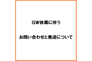 GWに伴う休業期間中のお問い合わせと発送について